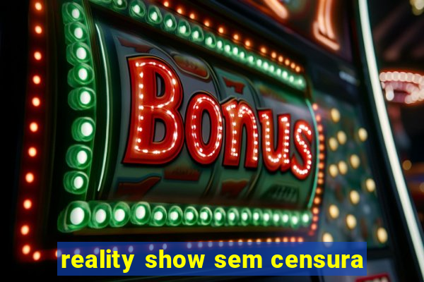 reality show sem censura